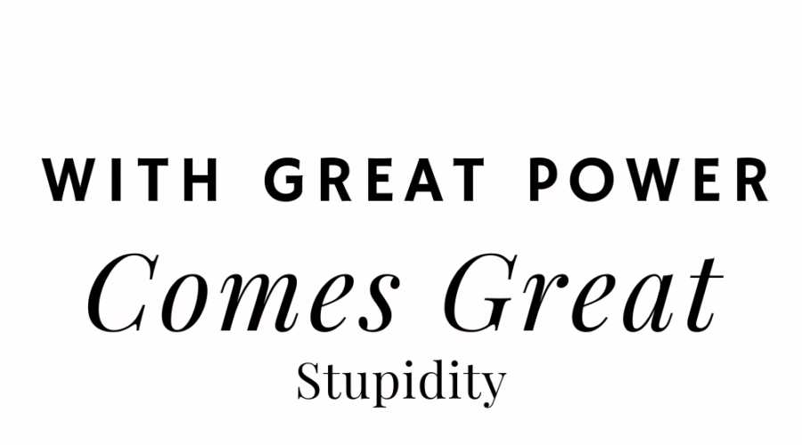 With Great Power Comes Great Stupidity